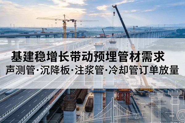 乐东基建稳增长带动预埋监测管材需求，声测管、沉降板、注浆管订单持续放量